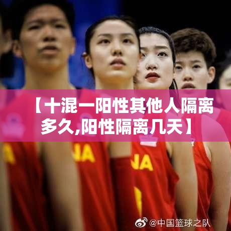【十混一阳性其他人隔离多久,阳性隔离几天】