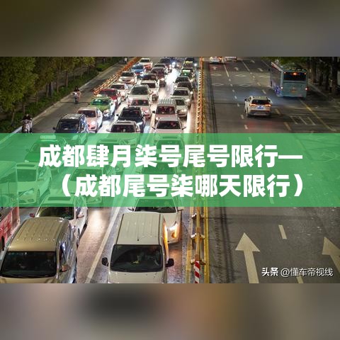 成都肆月柒号尾号限行—（成都尾号柒哪天限行）