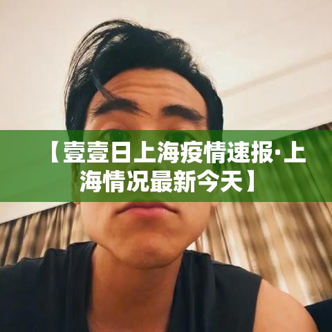 【壹壹日上海疫情速报·上海情况最新今天】
