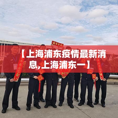 【上海浦东疫情最新消息,上海浦东一】
