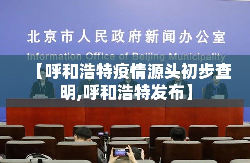 【呼和浩特疫情源头初步查明,呼和浩特发布】
