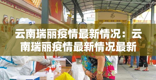 云南瑞丽疫情最新情况：云南瑞丽疫情最新情况最新消息